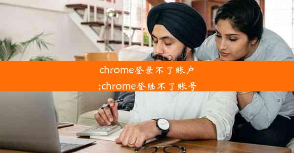 chrome登录不了账户;chrome登陆不了账号