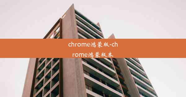 chrome鸿蒙版-chrome鸿蒙版本