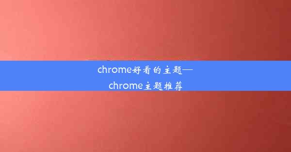 chrome好看的主题—chrome主题推荐