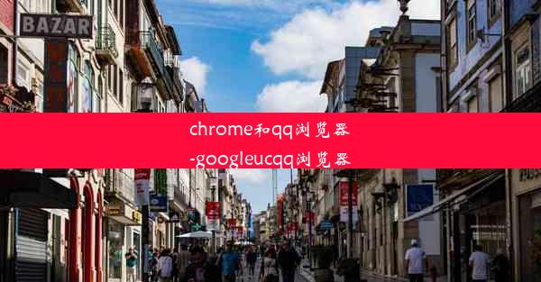 chrome和qq浏览器-googleucqq浏览器