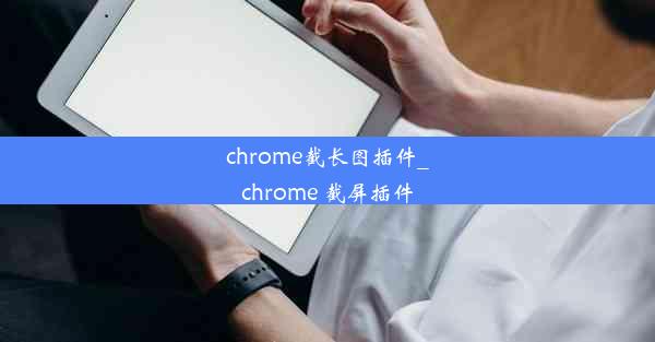 chrome截长图插件_chrome 截屏插件