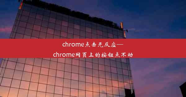 chrome点击无反应—chrome网页上的按钮点不动