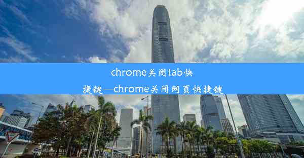 chrome关闭tab快捷键—chrome关闭网页快捷键