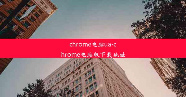 chrome电脑ua-chrome电脑版下载地址