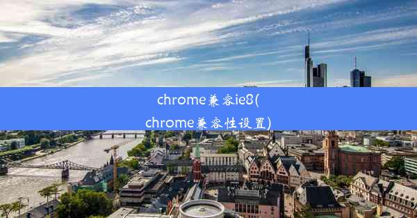 chrome兼容ie8(chrome兼容性设置)