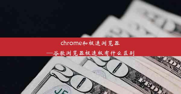 chrome和极速浏览器—谷歌浏览器极速版有什么区别