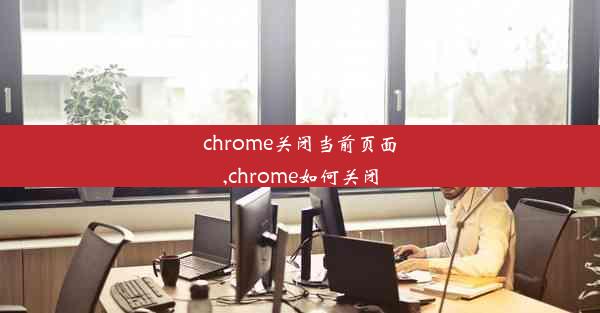 chrome关闭当前页面,chrome如何关闭