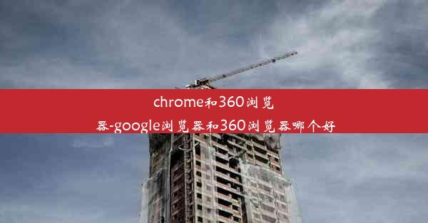 chrome和360浏览器-google浏览器和360浏览器哪个好