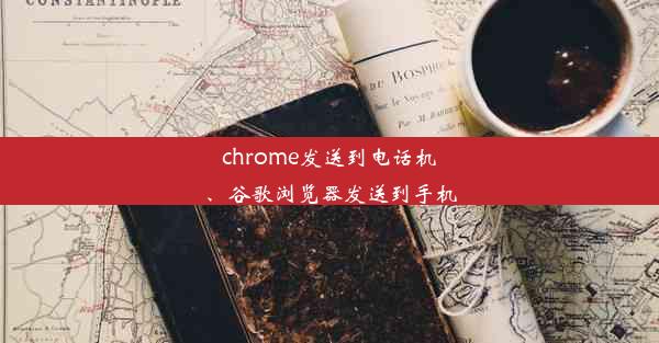 chrome发送到电话机、谷歌浏览器发送到手机