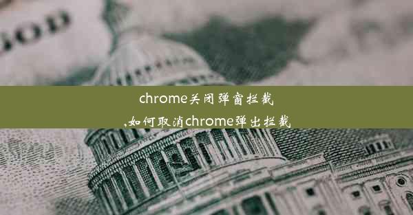 chrome关闭弹窗拦截,如何取消chrome弹出拦截