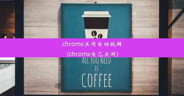 chrome关闭自动跳转(chrome自己关闭)