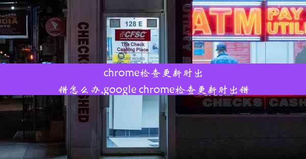 chrome检查更新时出错怎么办,google chrome检查更新时出错