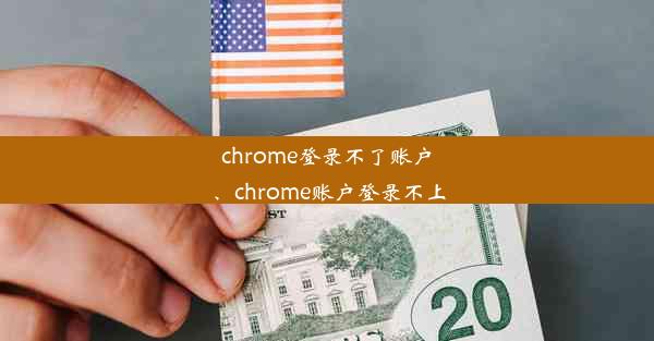 chrome登录不了账户、chrome账户登录不上