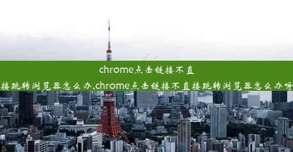 chrome点击链接不直接跳转浏览器怎么办,chrome点击链接不直接跳转浏览器怎么办呀