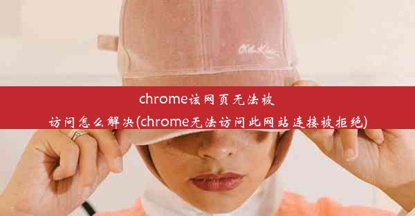 chrome该网页无法被访问怎么解决(chrome无法访问此网站连接被拒绝)