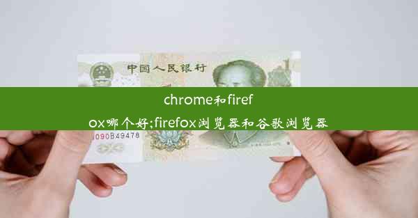 chrome和firefox哪个好;firefox浏览器和谷歌浏览器