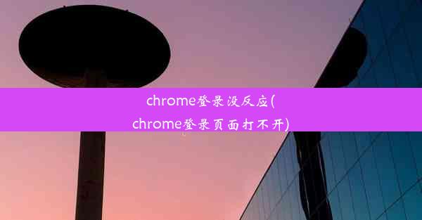 chrome登录没反应(chrome登录页面打不开)