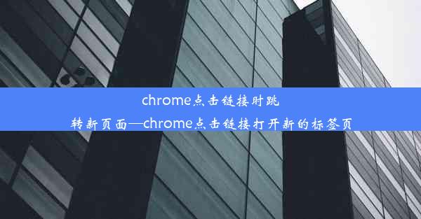 chrome点击链接时跳转新页面—chrome点击链接打开新的标签页