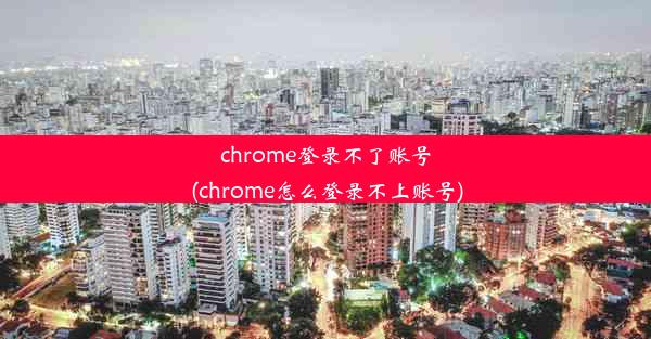 chrome登录不了账号(chrome怎么登录不上账号)