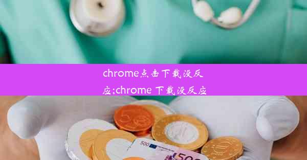 chrome点击下载没反应;chrome 下载没反应