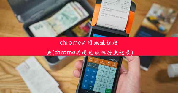 chrome关闭地址栏搜索(chrome关闭地址栏历史记录)