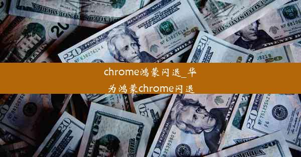 chrome鸿蒙闪退_华为鸿蒙chrome闪退