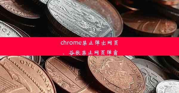 chrome禁止弹出网页、谷歌禁止网页弹窗