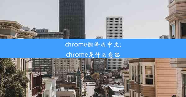 chrome翻译成中文;chrome是什么意思