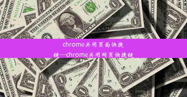 chrome关闭页面快捷键—chrome关闭网页快捷键