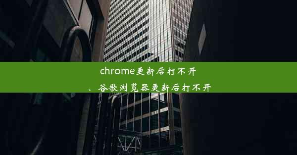 chrome更新后打不开、谷歌浏览器更新后打不开