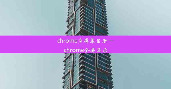 chrome多屏幕显示—chrome全屏显示