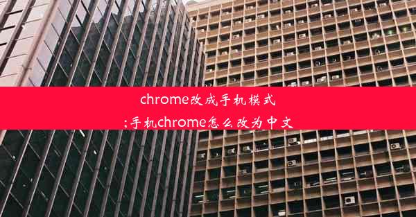 chrome改成手机模式;手机chrome怎么改为中文