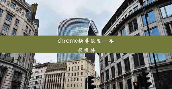 chrome横屏设置—谷歌横屏