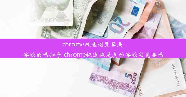 chrome极速浏览器是谷歌的吗知乎-chrome极速版是真的谷歌浏览器吗