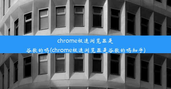 chrome极速浏览器是谷歌的吗(chrome极速浏览器是谷歌的吗知乎)