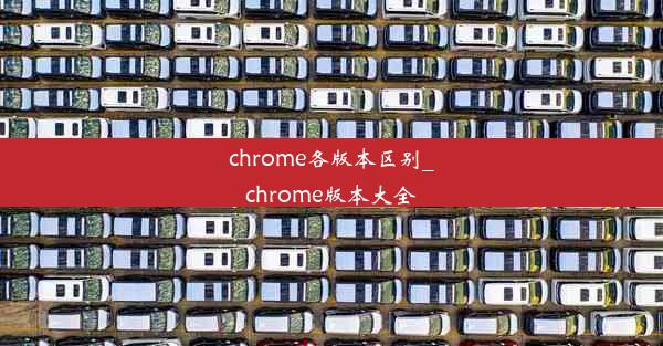 chrome各版本区别_chrome版本大全