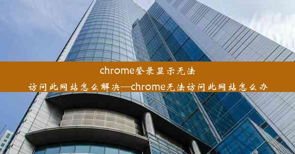 chrome登录显示无法访问此网站怎么解决—chrome无法访问此网站怎么办