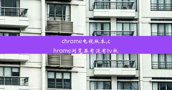 chrome电视版本,chrome浏览器有没有tv版