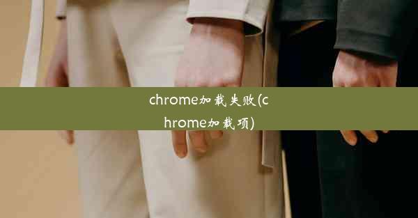 chrome加载失败(chrome加载项)