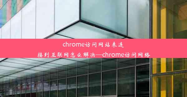 chrome访问网站未连接到互联网怎么解决—chrome访问网络