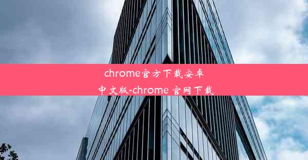 chrome官方下载安卓中文版-chrome 官网下载