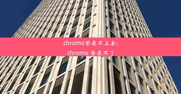 chrome登录不上去;chrome 登录不了