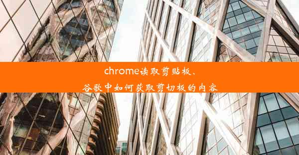 chrome读取剪贴板、谷歌中如何获取剪切板的内容