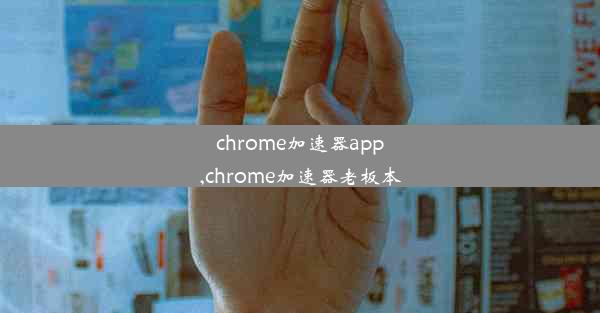 chrome加速器app,chrome加速器老板本