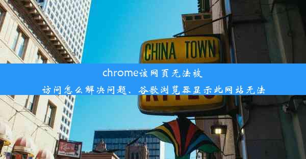 chrome该网页无法被访问怎么解决问题、谷歌浏览器显示此网站无法