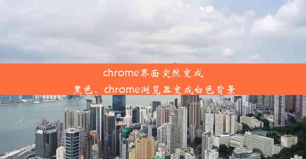 chrome界面突然变成黑色、chrome浏览器变成白色背景