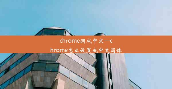 chrome调成中文—chrome怎么设置成中文简体