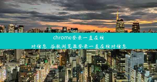 chrome登录一直在核对信息_谷歌浏览器登录一直在核对信息