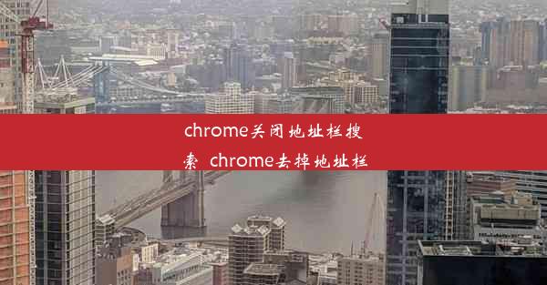 chrome关闭地址栏搜索_chrome去掉地址栏