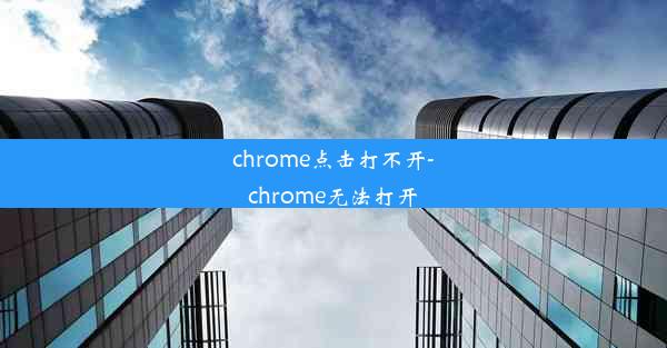 chrome点击打不开-chrome无法打开